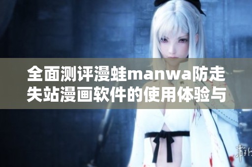 全面测评漫蛙manwa防走失站漫画软件的使用体验与功能特点