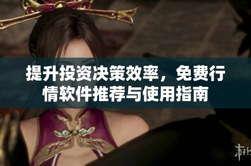提升投资决策效率，免费行情软件推荐与使用指南