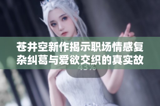 苍井空新作揭示职场情感复杂纠葛与爱欲交织的真实故事
