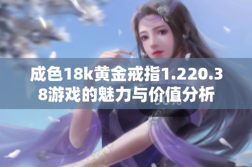 成色18k黄金戒指1.220.38游戏的魅力与价值分析