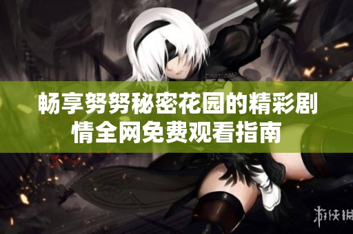 畅享努努秘密花园的精彩剧情全网免费观看指南