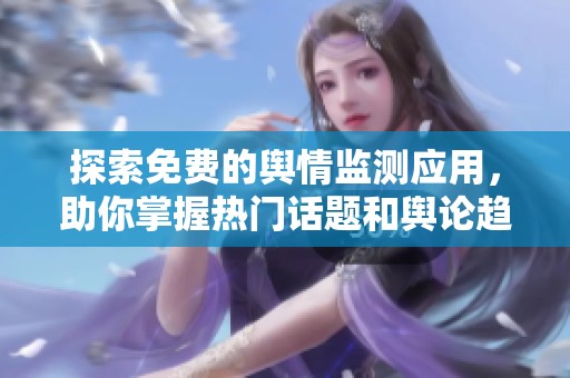 探索免费的舆情监测应用，助你掌握热门话题和舆论趋势