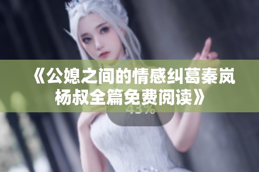 《公媳之间的情感纠葛秦岚杨叔全篇免费阅读》