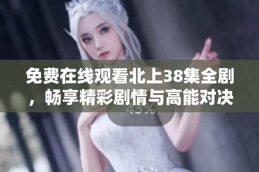 免费在线观看北上38集全剧，畅享精彩剧情与高能对决
