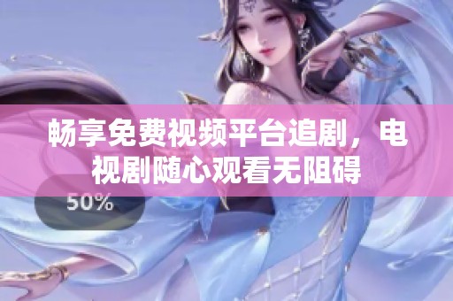 畅享免费视频平台追剧，电视剧随心观看无阻碍