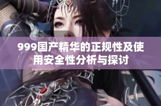 999国产精华的正规性及使用安全性分析与探讨