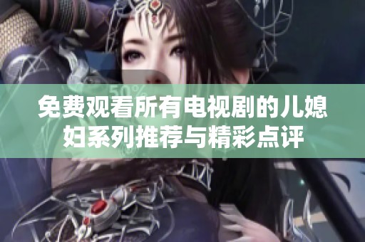 免费观看所有电视剧的儿媳妇系列推荐与精彩点评