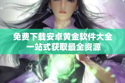 免费下载安卓黄金软件大全 一站式获取最全资源