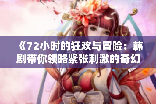 《72小时的狂欢与冒险：韩剧带你领略紧张刺激的奇幻旅程》