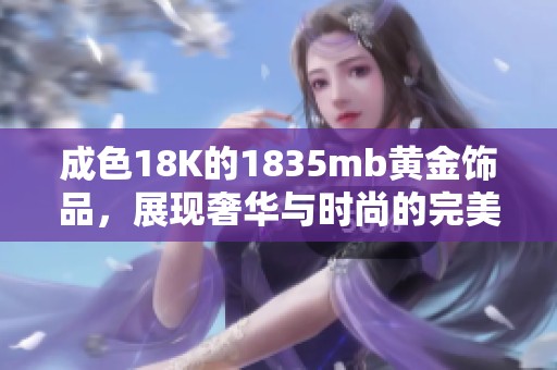 成色18K的1835mb黄金饰品，展现奢华与时尚的完美结合