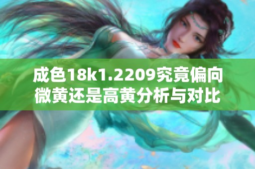 成色18k1.2209究竟偏向微黄还是高黄分析与对比