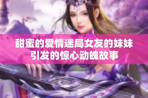 甜蜜的爱情迷局女友的妹妹引发的惊心动魄故事