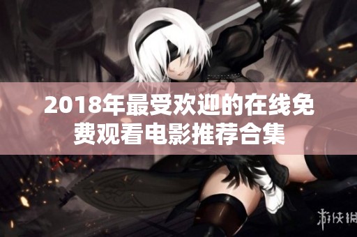 2018年最受欢迎的在线免费观看电影推荐合集