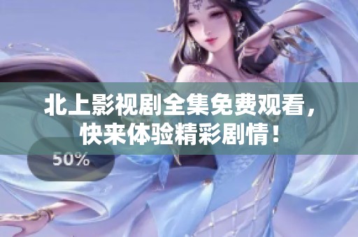 北上影视剧全集免费观看，快来体验精彩剧情！