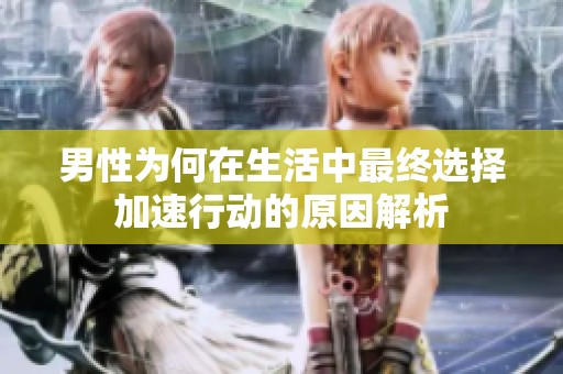 男性为何在生活中最终选择加速行动的原因解析