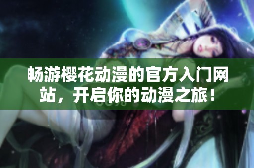 畅游樱花动漫的官方入门网站，开启你的动漫之旅！