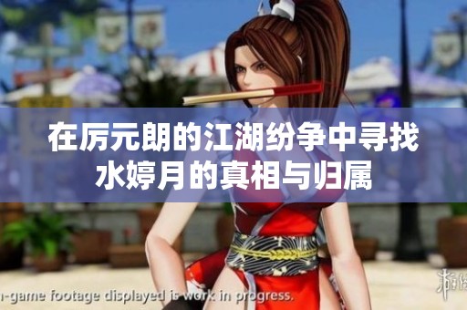 在厉元朗的江湖纷争中寻找水婷月的真相与归属