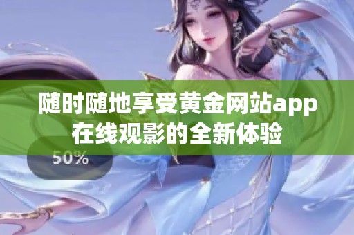 随时随地享受黄金网站app在线观影的全新体验