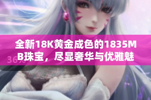 全新18K黄金成色的1835MB珠宝，尽显奢华与优雅魅力