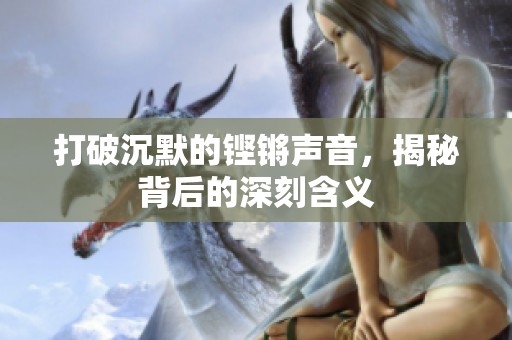 打破沉默的铿锵声音，揭秘背后的深刻含义