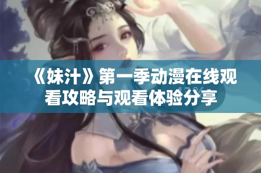 《妹汁》第一季动漫在线观看攻略与观看体验分享