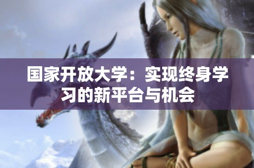 国家开放大学：实现终身学习的新平台与机会