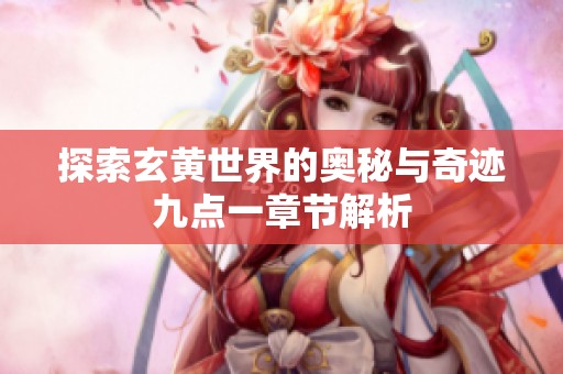 探索玄黄世界的奥秘与奇迹九点一章节解析
