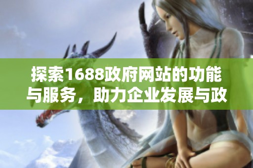 探索1688政府网站的功能与服务，助力企业发展与政策信息获取