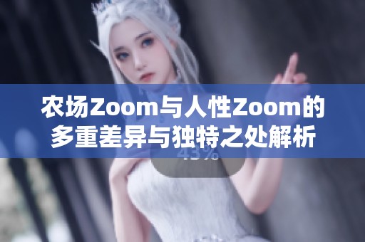 农场Zoom与人性Zoom的多重差异与独特之处解析