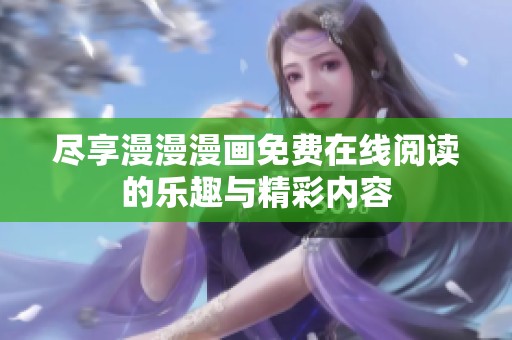 尽享漫漫漫画免费在线阅读的乐趣与精彩内容