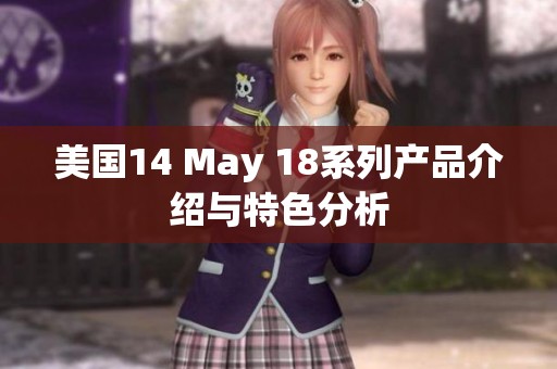 美国14 May 18系列产品介绍与特色分析