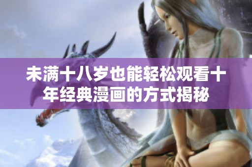 未满十八岁也能轻松观看十年经典漫画的方式揭秘