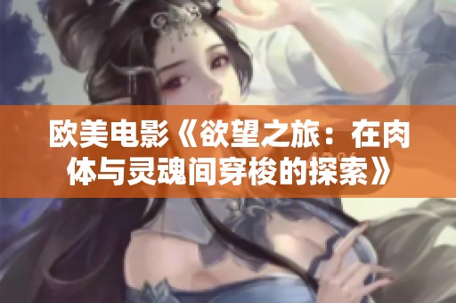 欧美电影《欲望之旅：在肉体与灵魂间穿梭的探索》