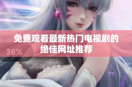 免费观看最新热门电视剧的绝佳网址推荐