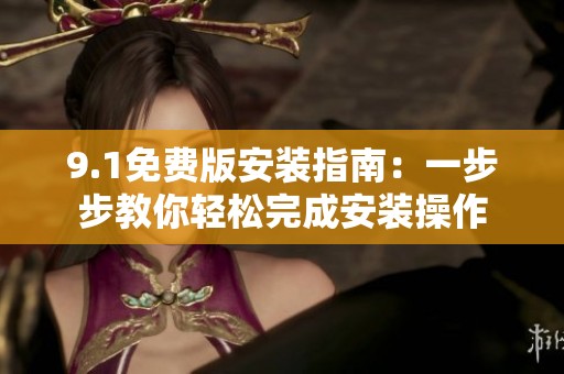 9.1免费版安装指南：一步步教你轻松完成安装操作