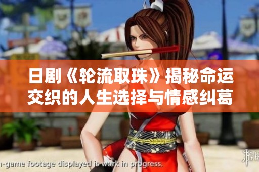 日剧《轮流取珠》揭秘命运交织的人生选择与情感纠葛