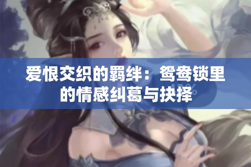 爱恨交织的羁绊：鸳鸯锁里的情感纠葛与抉择