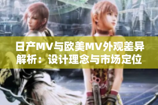 日产MV与欧美MV外观差异解析：设计理念与市场定位对比