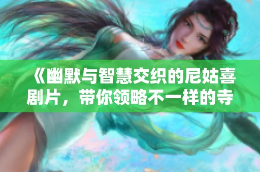 《幽默与智慧交织的尼姑喜剧片，带你领略不一样的寺庙生活》