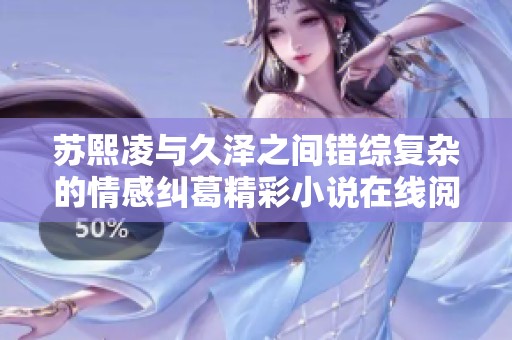 苏熙凌与久泽之间错综复杂的情感纠葛精彩小说在线阅读