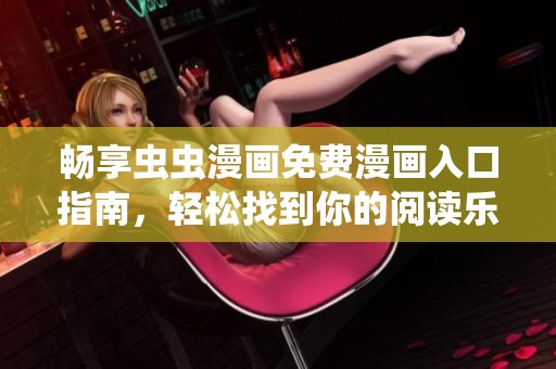 畅享虫虫漫画免费漫画入口指南，轻松找到你的阅读乐趣