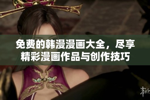 免费的韩漫漫画大全，尽享精彩漫画作品与创作技巧