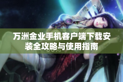 万洲金业手机客户端下载安装全攻略与使用指南