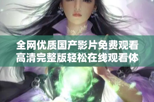 全网优质国产影片免费观看高清完整版轻松在线观看体验