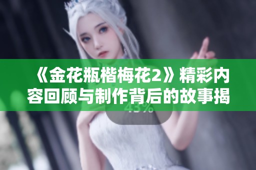 《金花瓶楷梅花2》精彩内容回顾与制作背后的故事揭秘