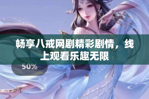 畅享八戒网剧精彩剧情，线上观看乐趣无限