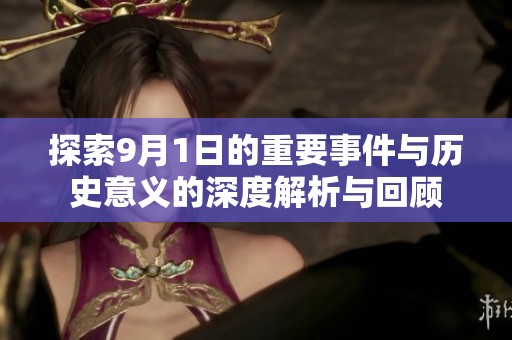 探索9月1日的重要事件与历史意义的深度解析与回顾