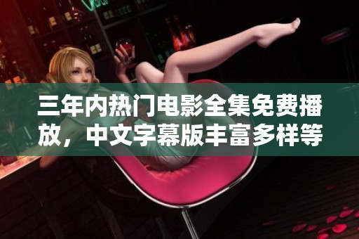 三年内热门电影全集免费播放，中文字幕版丰富多样等你来看