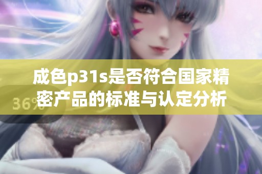 成色p31s是否符合国家精密产品的标准与认定分析