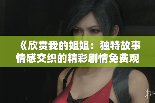 《欣赏我的姐姐：独特故事情感交织的精彩剧情免费观赏》